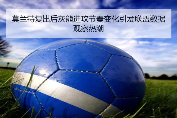 莫兰特复出后灰熊进攻节奏变化引发联盟数据观察热潮