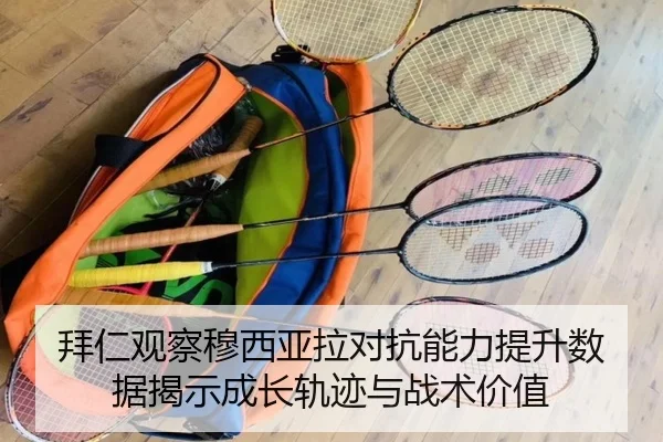 拜仁观察穆西亚拉对抗能力提升数据揭示成长轨迹与战术价值