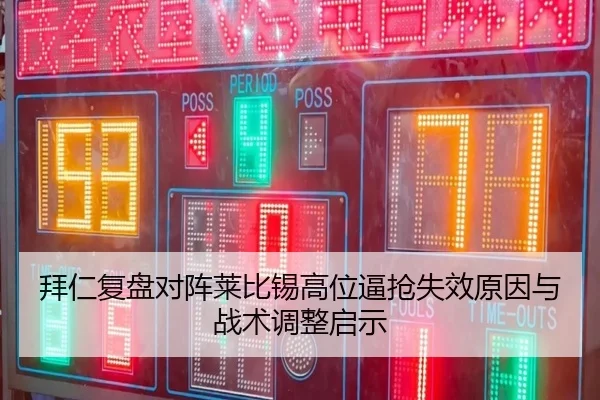 拜仁复盘对阵莱比锡高位逼抢失效原因与战术调整启示