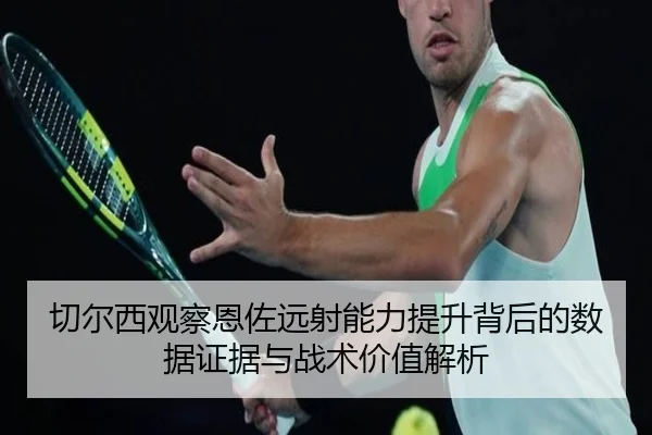 切尔西观察恩佐远射能力提升背后的数据证据与战术价值解析