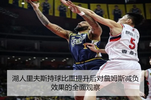 湖人里夫斯持球比重提升后对詹姆斯减负效果的全面观察